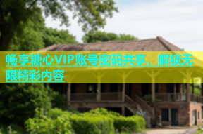 畅享糖心VIP账号密码共享，解锁无限精彩内容