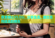 探索糖心VLOG：分享生活、结交志同道合的朋友