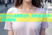 糖心vlog洛丽塔少女：时尚生活分享与美妆教程