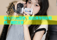 糖心Vlog缓存：轻松保存精彩瞬间，随时分享
