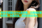 冉冉学姐糖心Vlog免费看，无限精彩等你探索，火速点击，释放你的好奇心