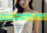 糖心vlog：探索露营奇遇，记录生活瞬间，分享旅行乐趣