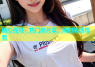 糖心视频：热门新片章，随时随地观看