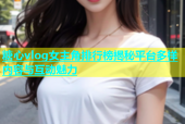 糖心vlog女主角排行榜揭秘平台多样内容与互动魅力