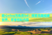 糖心vlog污免费bd：探索无限视频世界，尽享精彩内容