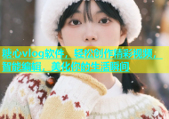 糖心vlog软件，轻松创作精彩视频，智能编辑，美化你的生活瞬间