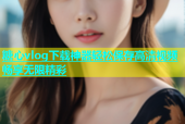糖心vlog下载神器轻松保存高清视频畅享无限精彩