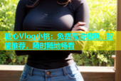 糖心Vlog小桃：免费高清视频，智能推荐，随时随地畅看