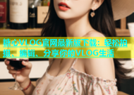糖心VLOG官网最新版下载：轻松拍摄、编辑、分享你的VLOG生活