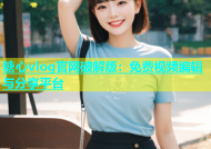 糖心vlog官网破解版：免费视频编辑与分享平台