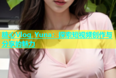 糖心Vlog Yuna：探索短视频创作与分享的魅力