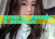 袖子猫糖心Vlog：沉浸式视觉盛宴，满足你的所有幻想
