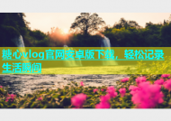 糖心vlog官网安卓版下载，轻松记录生活瞬间
