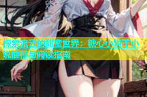 探索流云的甜蜜世界：糖心小饼干小说推荐与阅读指南