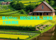 糖心Vlog：轻松记录生活，分享每个精彩瞬间