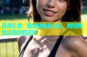 百度云盘：轻松存储与分享，随时随地访问你的文件
