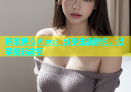 探索糖心Vlog：分享生活瞬间，记录精彩故事