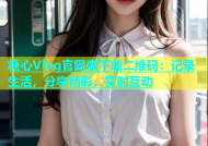 糖心Vlog官网版下载二维码：记录生活，分享精彩，实时互动