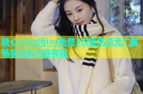 糖心vlog污ios免费3次版高清无广告畅享精彩内容体验