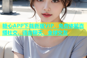 糖心APP下载新版VIP，免费体验直播社交、语音聊天、全球交友