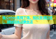 糖心vlog官网下载，轻松安装旧版i，随时随地记录生活
