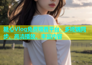 糖心Vlog免费观看平台：多终端同步、高清播放、丰富内容