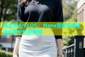 探索糖心VLOG：Nana带你记录生活的每个精彩瞬间