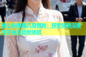 糖心纠缠第几章揭秘：探索情感深度与平台互动新体验