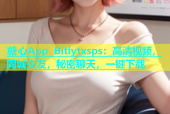 糖心App Bitlytxsps：高清视频，同城交友，秘密聊天，一键下载
