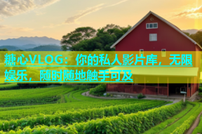 糖心VLOG：你的私人影片库，无限娱乐，随时随地触手可及