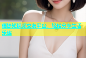 便捷短视频交友平台，轻松分享生活乐趣