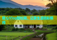 糖心Vlog轻松刷，记录生活精彩瞬间