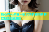 糖心Vlog精品一区 沉浸私密影像 释放你的无限可能