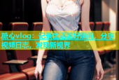 糖心vlog：记录生活美好瞬间，分享视频日志，发现新视界