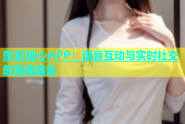 探索糖心APP：语音互动与实时社交的完美结合