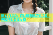 糖心VLOG：你的随身精品影片库，无限精彩等你发现