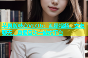 苹果版糖心VLOG：海量视频、交友聊天、直播互动一站式平台