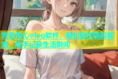 黄色糖心vlog软件，轻松创作精彩视频，随手记录生活瞬间