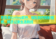 黄色糖心vlog软件，轻松创作精彩视频，随手记录生活瞬间