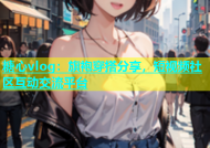 糖心vlog：旗袍穿搭分享，短视频社区互动交流平台