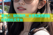 糖心V：轻松创作、分享和发现精彩内容的社交平台