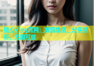 糖心Vlog官网：发现生活，分享精彩，无限可能