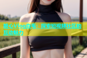 糖心Vlog白毛：探索短视频社区的互动魅力