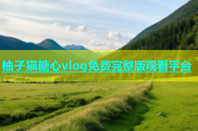 柚子猫糖心vlog免费完整版观看平台