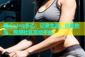 糖心vlog多乙：记录生活，分享快乐，视频社区互动平台
