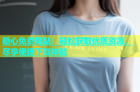 糖心免费网站：轻松获取优质资源，尽享便捷下载体验