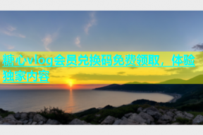 糖心vlog会员兑换码免费领取，体验独家内容