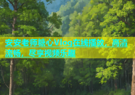 安安老师糖心Vlog在线播放，高清流畅，尽享视频乐趣