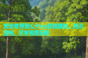 安安老师糖心Vlog在线播放，高清流畅，尽享视频乐趣