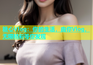 糖心Vlog：你的生活，由你Vlog，无限精彩等你发现